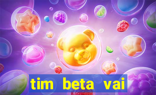 tim beta vai acabar 2024